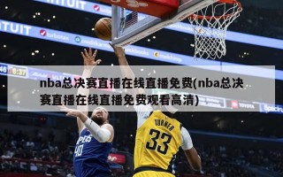 nba总决赛直播在线直播免费(nba总决赛直播在线直播免费观看高清)