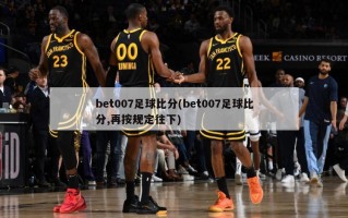 bet007足球比分(bet007足球比分,再按规定往下)