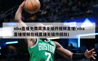 nba直播免费高清无插件视频直播(nba直播视频在线直播无插件回放)