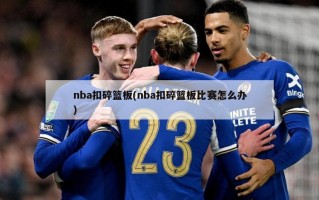 nba扣碎篮板(nba扣碎篮板比赛怎么办)