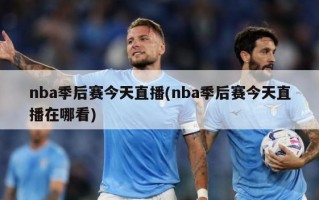 nba季后赛今天直播(nba季后赛今天直播在哪看)