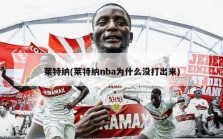 莱特纳(莱特纳nba为什么没打出来)