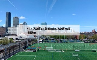 NBA总决赛G6直播(nba总决赛g6直播回放)