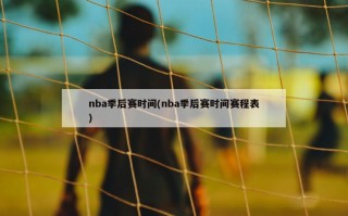 nba季后赛时间(nba季后赛时间赛程表)