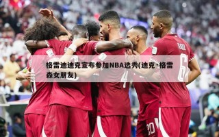 格雷迪迪克宣布参加NBA选秀(迪克·格雷森女朋友)