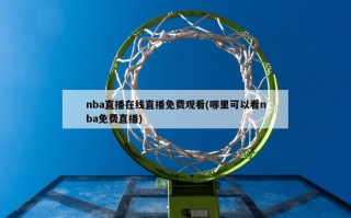 nba直播在线直播免费观看(哪里可以看nba***)