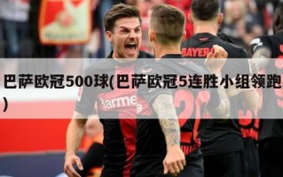 巴萨欧冠500球(巴萨欧冠5连胜小组领跑)