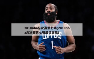 2010nba总决赛第七场(2010nba总决赛第七场录像回放)