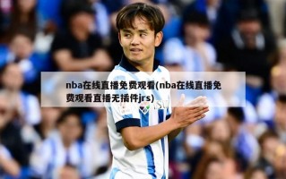 nba在线直播免费观看(nba在线直播免费观看直播无插件jrs)